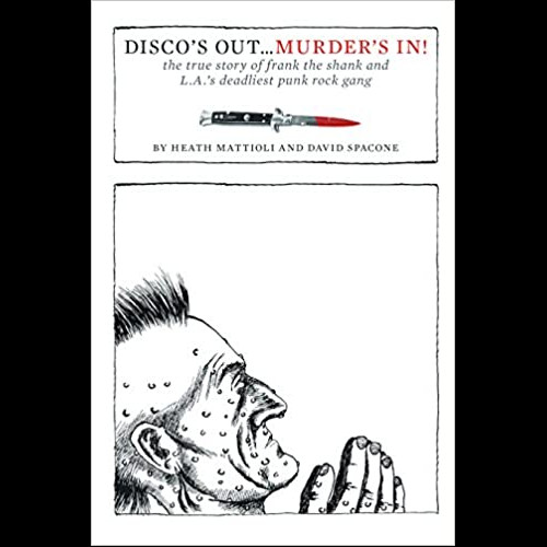 Disco's Out... Murder's In! : The True Story of Frank the Shank and L.A.'s Deadliest Punk Rock Gang