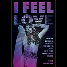 I Feel Love : Donna Summer, Giorgio Moroder, and How They Reinvented Music