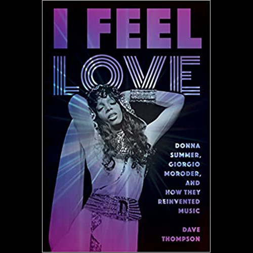 I Feel Love : Donna Summer, Giorgio Moroder, and How They Reinvented Music