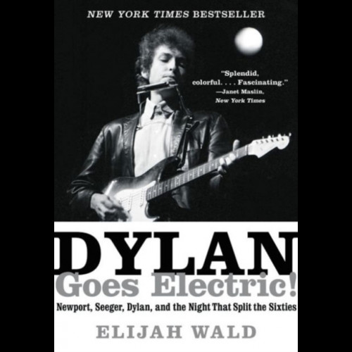 Dylan Goes Electric! : Newport, Seeger, Dylan, and the Night That Split the Sixties