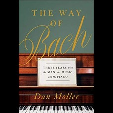 The Way of Bach : Three Years with the Man, the Music, and the Piano