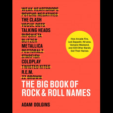 The Big Book of Rock & Roll Names: : How Arcade Fire, Led Zeppelin, Nirvana, Vampire Weekend, and 532 Other Bands Got Their Names
