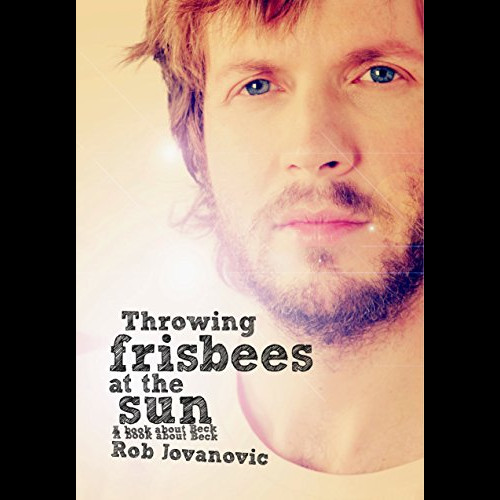 Throwing Frisbees at the Sun : A Book About Beck