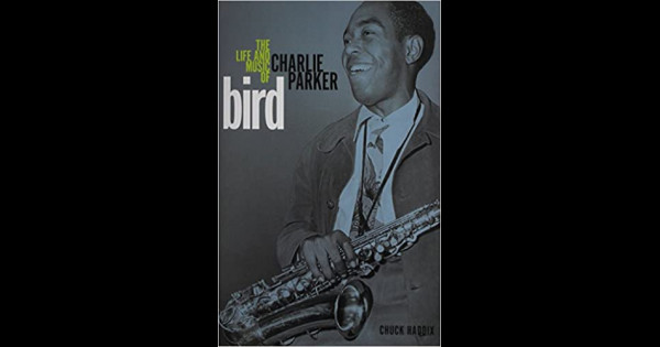 Bird: The Life and Music of Charlie Parker by Chuck Haddix