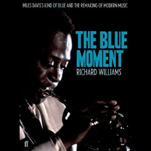 The Blue Moment : Miles Davis's Kind of Blue and the Remaking of Modern Music