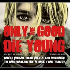 Only The Good Die Young: Robert Johnson Brian Jones & Amy Winehouse: The Rollercoaster Ride Of Rock 'n' Roll Suicide