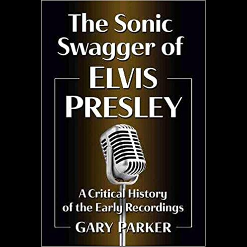 The Sonic Swagger of Elvis Presley : A Critical History of the Early Recordings