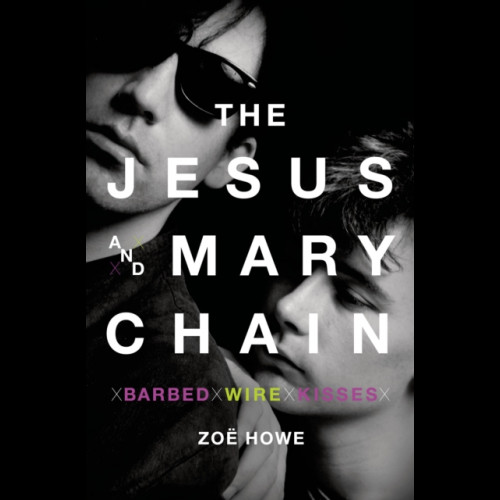 Barbed Wire Kisses : The Jesus and Mary Chain Story