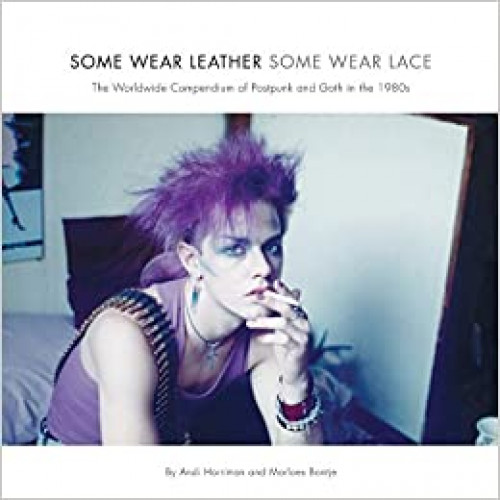 Some Wear Leather, Some Wear Lace : A Worldwide Compendium of Postpunk and Goth in the 1980s