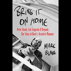Bring It On Home : Peter Grant, Led Zeppelin and Beyond: The Story of Rock's Greatest Manager
