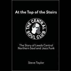 At the Top of the Stairs : The Story of Leeds Central, Northern Soul and Jazz Funk
