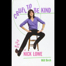 Cruel To Be Kind : The Life and Music of Nick Lowe