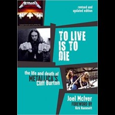 To Live is to Die : The Life and Death of Metallica's Cliff Burton
