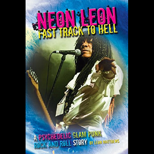 Neon Leon Fast Track to Hell : A Psychedelic Glam Punk Rock and Roll Story