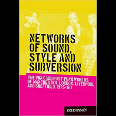 Networks of Sound, Style and Subversion : The Punk and Post-Punk Worlds of Manchester, London, Liverpool and Sheffield, 1975-80