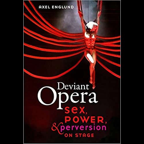 Deviant Opera : Sex, Power, and Perversion on Stage