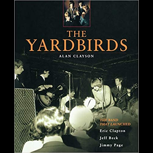 The Yardbirds : The Band That Launched Eric Clapton, Jeff Beck and Jimmy Page